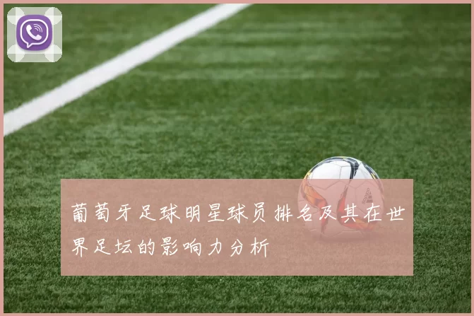 葡萄牙足球明星球员排名及其在世界足坛的影响力分析