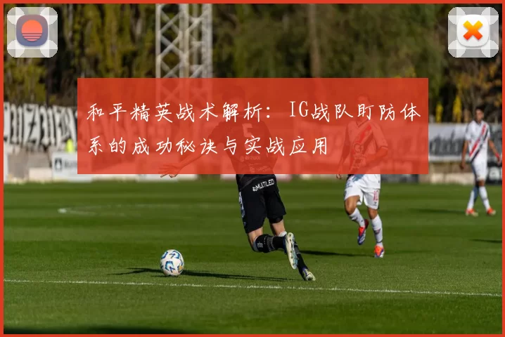 和平精英战术解析：IG战队盯防体系的成功秘诀与实战应用