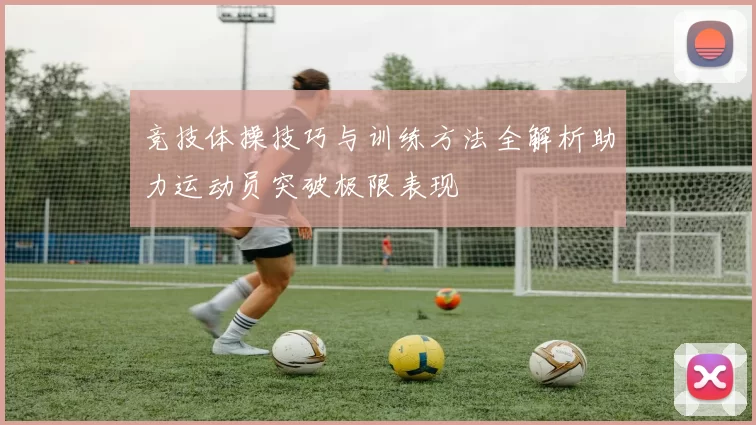 竞技体操技巧与训练方法全解析助力运动员突破极限表现