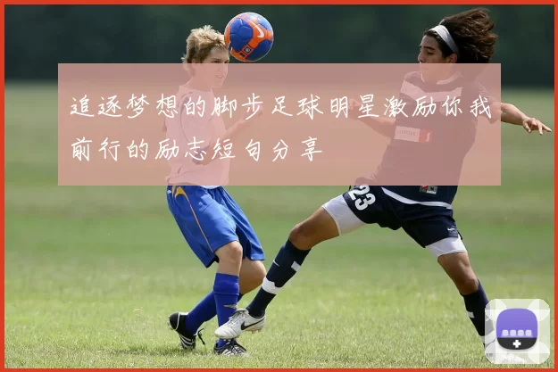 追逐梦想的脚步足球明星激励你我前行的励志短句分享