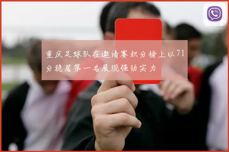 重庆足球队在邀请赛积分榜上以71分稳居第一名展现强劲实力