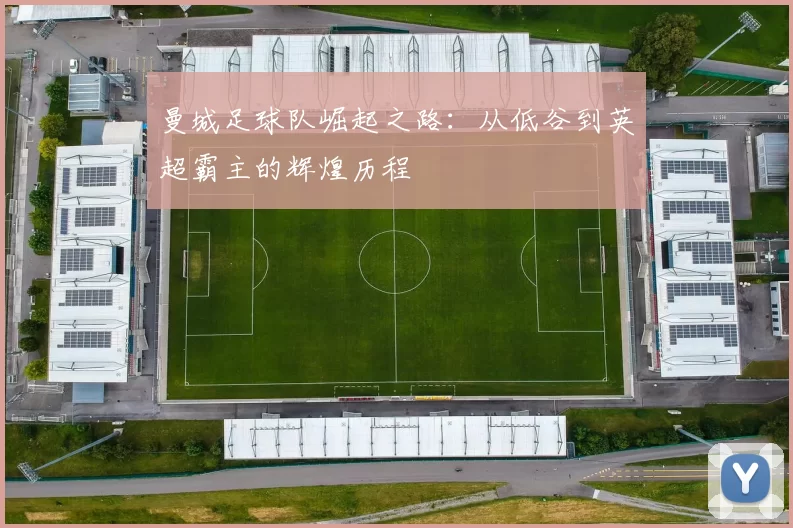 曼城足球队崛起之路：从低谷到英超霸主的辉煌历程
