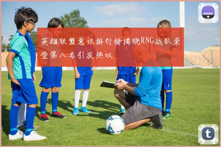 英雄联盟意识排行榜揭晓RNG战队荣登第八名引发热议