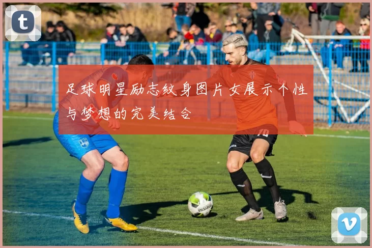 足球明星励志纹身图片女展示个性与梦想的完美结合
