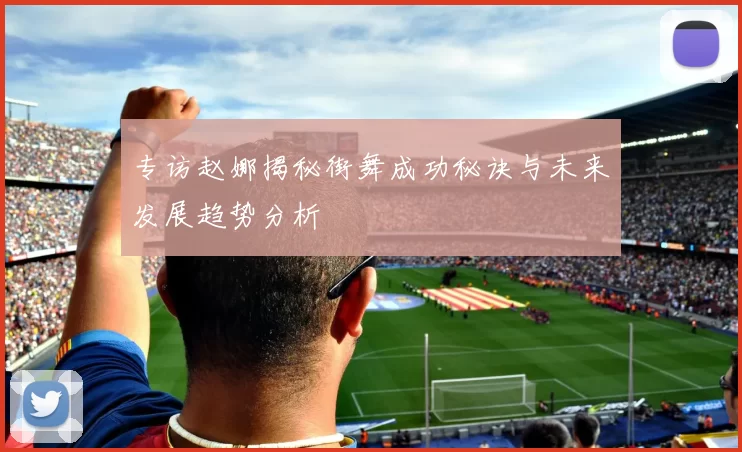 专访赵娜揭秘街舞成功秘诀与未来发展趋势分析