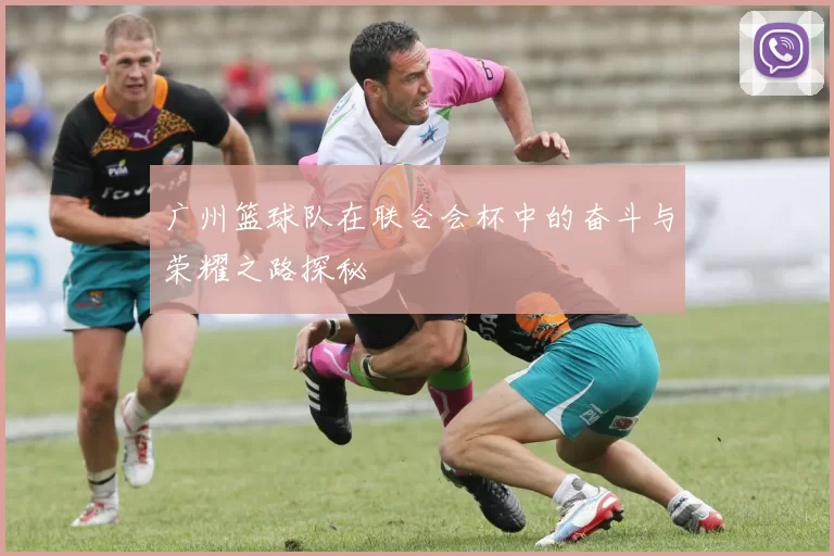 广州篮球队在联合会杯中的奋斗与荣耀之路探秘