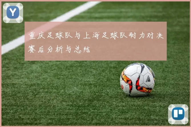 重庆足球队与上海足球队耐力对决赛后分析与总结