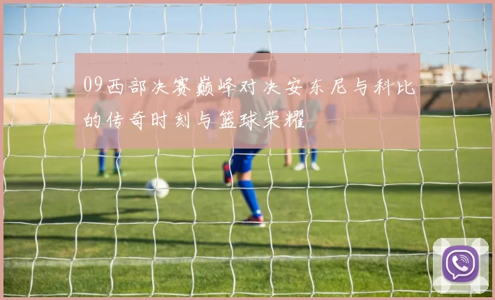 09西部决赛巅峰对决安东尼与科比的传奇时刻与篮球荣耀