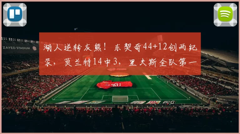 湖人逆转灰熊！东契奇44+12创两纪录，莫兰特14中3，里夫斯全队第一