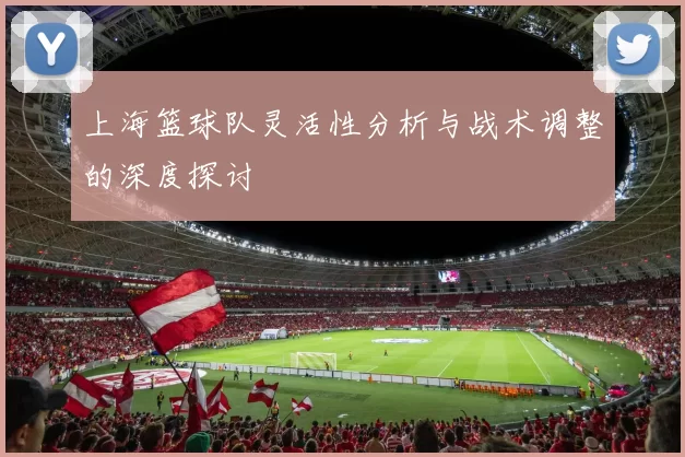 上海篮球队灵活性分析与战术调整的深度探讨