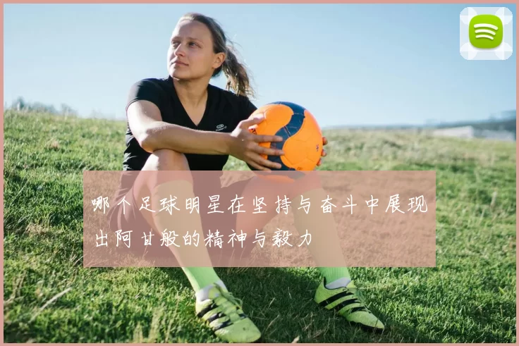 哪个足球明星在坚持与奋斗中展现出阿甘般的精神与毅力