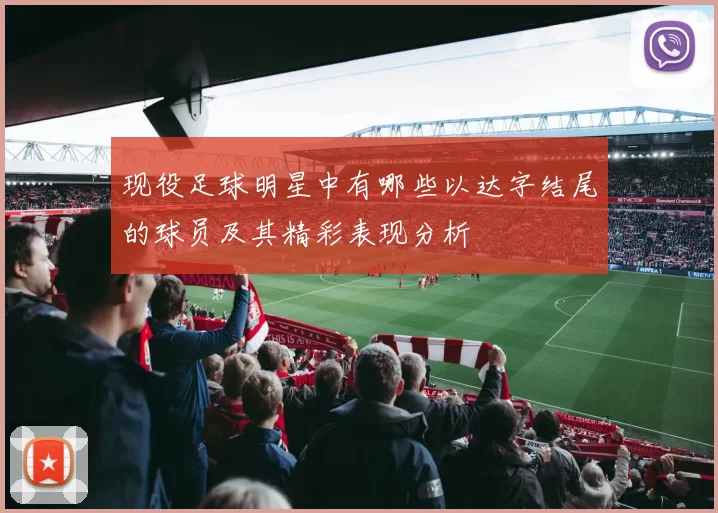 现役足球明星中有哪些以达字结尾的球员及其精彩表现分析