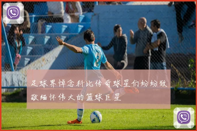 足球界悼念科比传奇球星们纷纷致敬缅怀伟大的篮球巨星