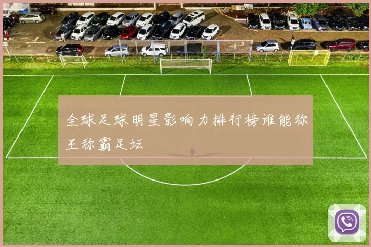 全球足球明星影响力排行榜谁能称王称霸足坛