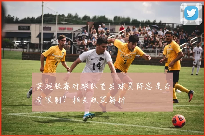 英超联赛对球队首发球员阵容是否有限制？相关政策解析