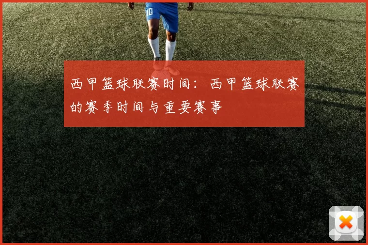 西甲篮球联赛时间：西甲篮球联赛的赛季时间与重要赛事