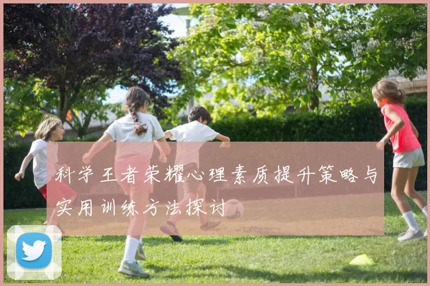 科学王者荣耀心理素质提升策略与实用训练方法探讨