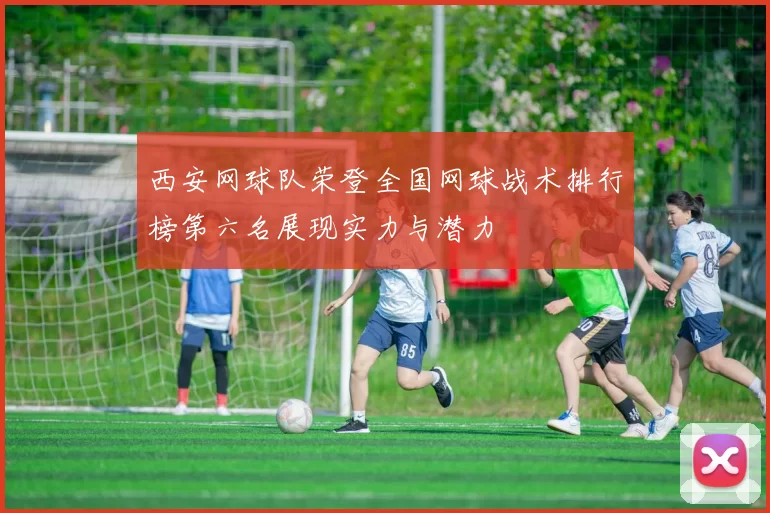 西安网球队荣登全国网球战术排行榜第六名展现实力与潜力