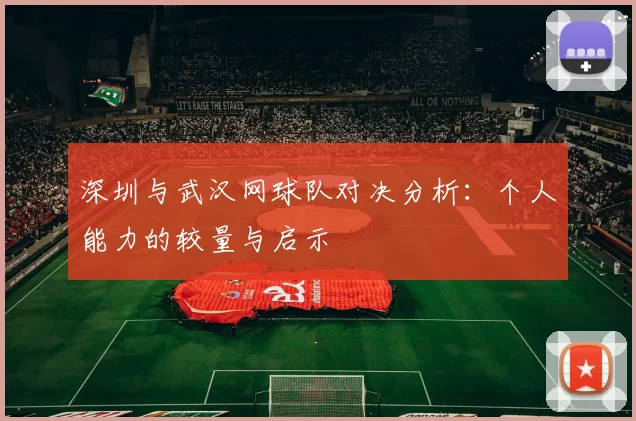 深圳与武汉网球队对决分析：个人能力的较量与启示