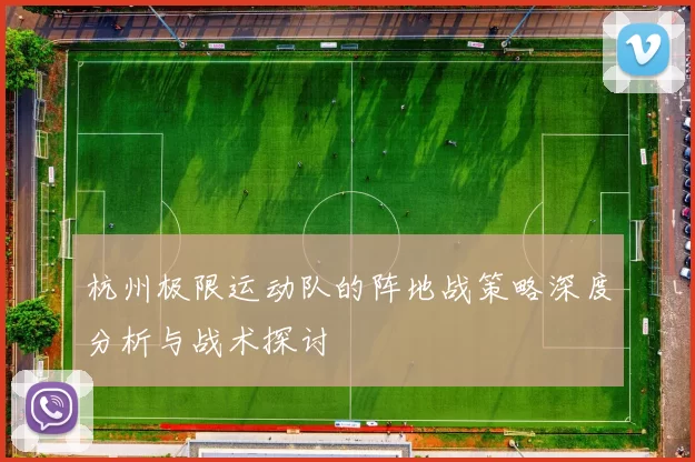 杭州极限运动队的阵地战策略深度分析与战术探讨