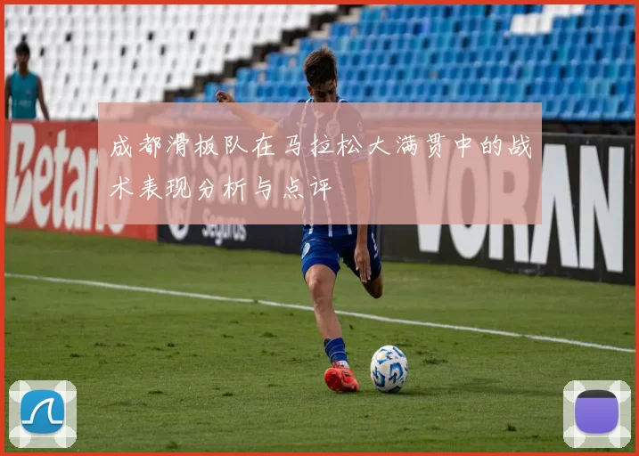 成都滑板队在马拉松大满贯中的战术表现分析与点评