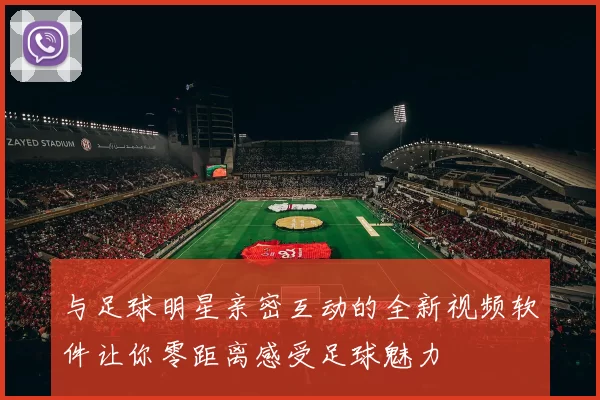 与足球明星亲密互动的全新视频软件让你零距离感受足球魅力