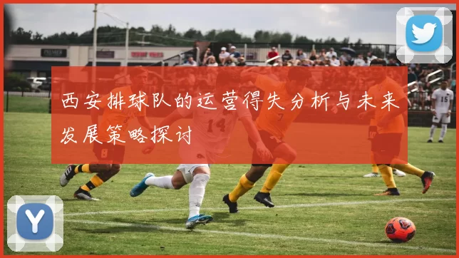 西安排球队的运营得失分析与未来发展策略探讨