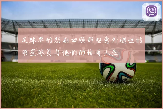 足球界的悲剧回顾那些意外逝世的明星球员与他们的传奇人生