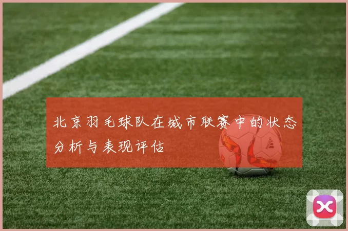 北京羽毛球队在城市联赛中的状态分析与表现评估