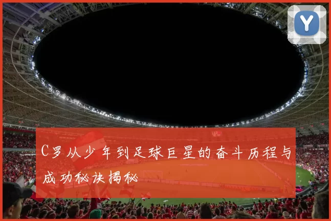C罗从少年到足球巨星的奋斗历程与成功秘诀揭秘
