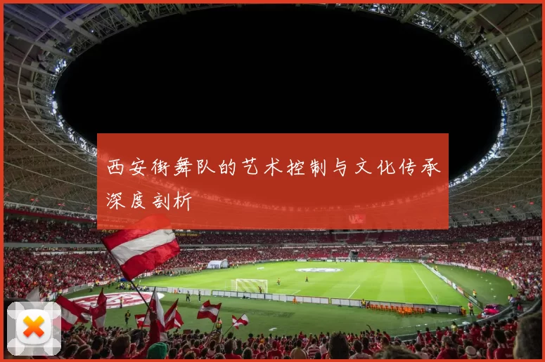 西安街舞队的艺术控制与文化传承深度剖析