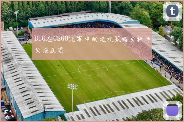 BLG在CSGO比赛中的进攻策略分析与失误反思