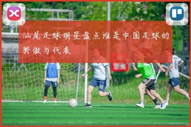 汕尾足球明星盘点谁是中国足球的骄傲与代表