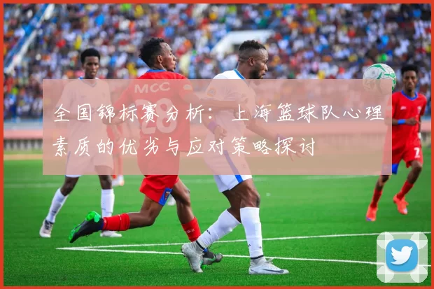 全国锦标赛分析：上海篮球队心理素质的优劣与应对策略探讨