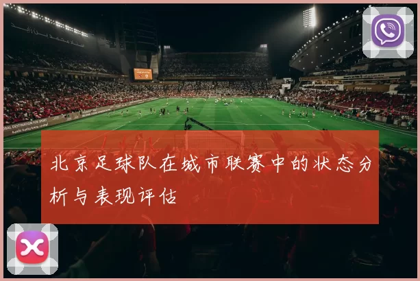 北京足球队在城市联赛中的状态分析与表现评估