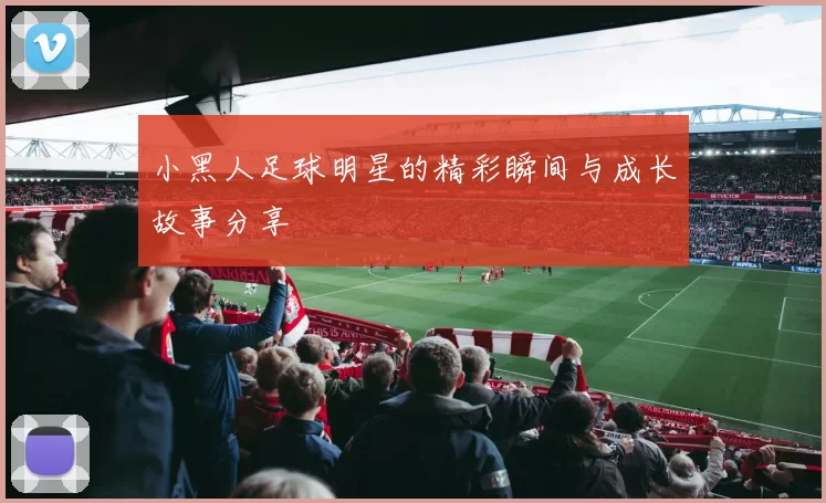 小黑人足球明星的精彩瞬间与成长故事分享