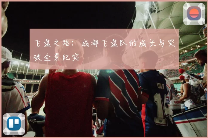 飞盘之路：成都飞盘队的成长与突破全景纪实
