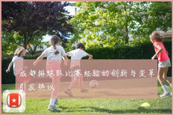 成都排球队比赛经验的创新与变革引发热议