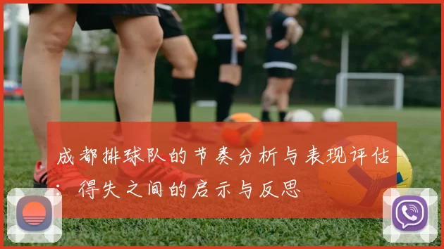 成都排球队的节奏分析与表现评估：得失之间的启示与反思