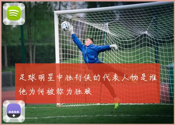足球明星中独行侠的代表人物是谁他为何被称为独狼