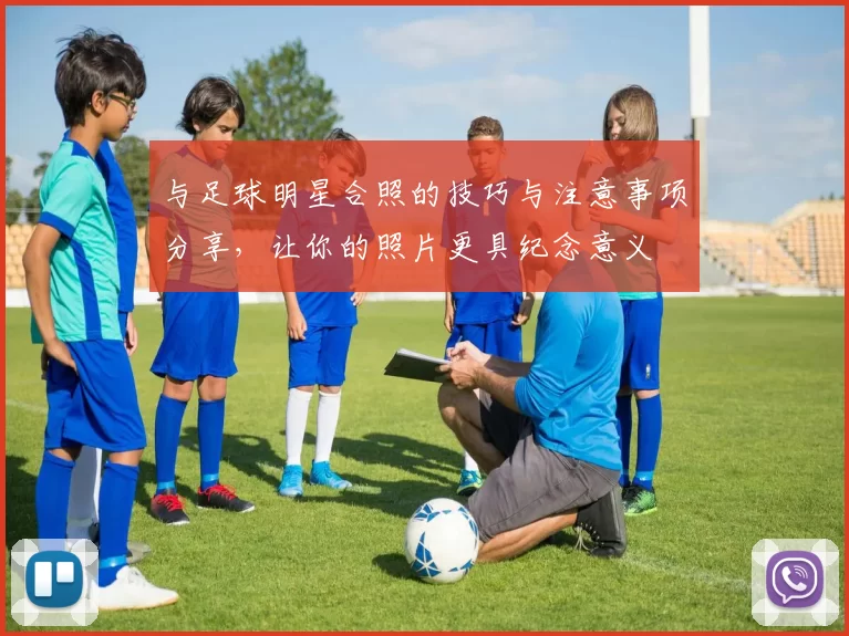 与足球明星合照的技巧与注意事项分享，让你的照片更具纪念意义