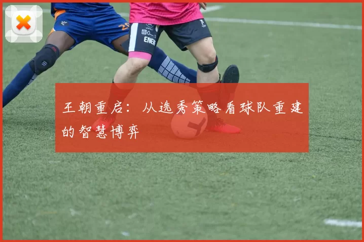 王朝重启：从选秀策略看球队重建的智慧博弈
