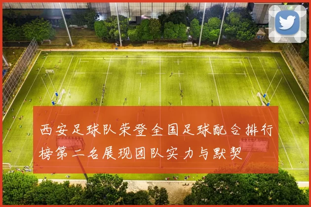 西安足球队荣登全国足球配合排行榜第二名展现团队实力与默契