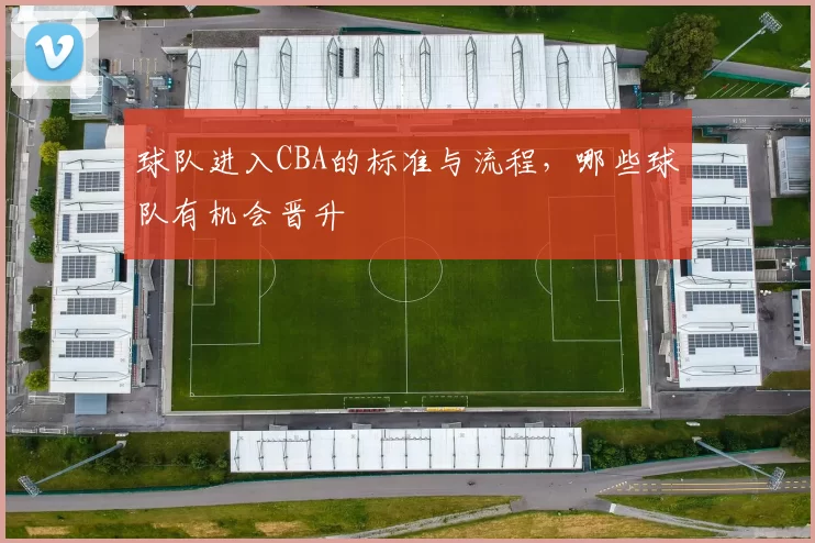 球队进入CBA的标准与流程，哪些球队有机会晋升