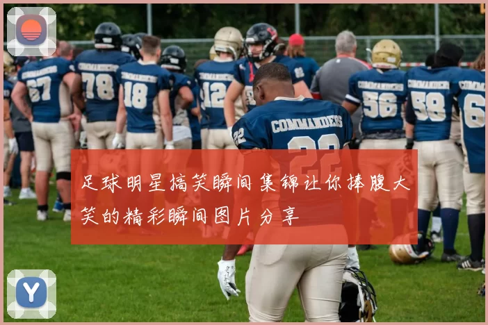 足球明星搞笑瞬间集锦让你捧腹大笑的精彩瞬间图片分享