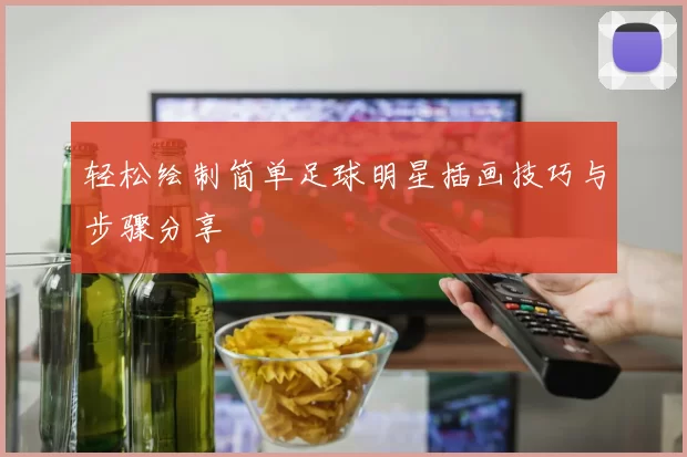 轻松绘制简单足球明星插画技巧与步骤分享