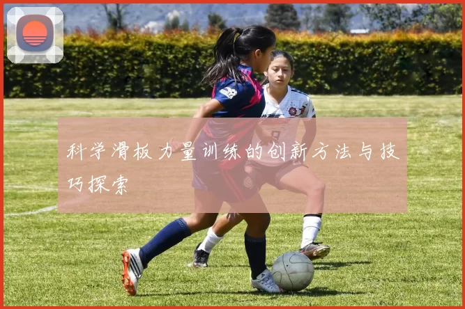 科学滑板力量训练的创新方法与技巧探索