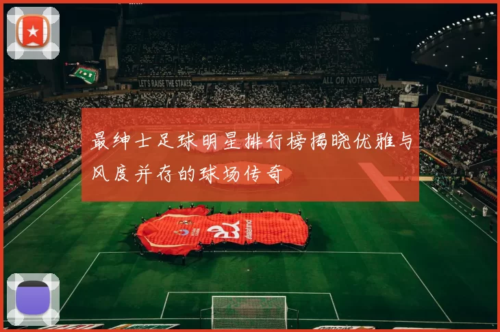 最绅士足球明星排行榜揭晓优雅与风度并存的球场传奇