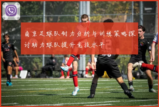 南京足球队耐力分析与训练策略探讨助力球队提升竞技水平