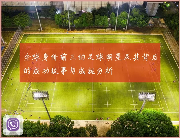 全球身价前三的足球明星及其背后的成功故事与成就分析